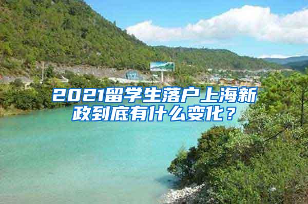 2021留学生落户上海新政到底有什么变化？