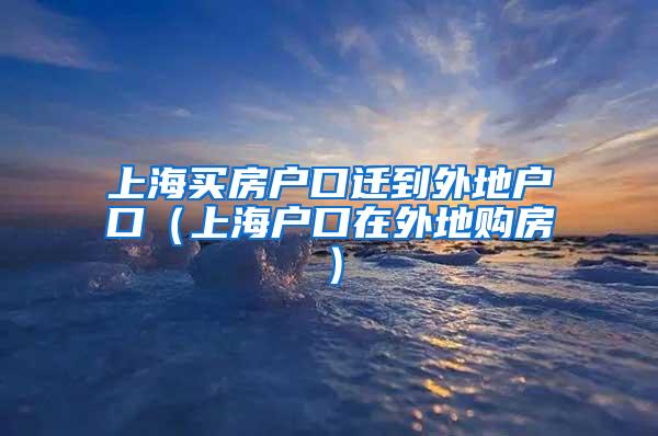 上海买房户口迁到外地户口（上海户口在外地购房）