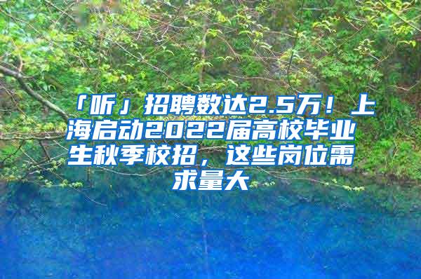 「听」招聘数达2.5万！上海启动2022届高校毕业生秋季校招，这些岗位需求量大