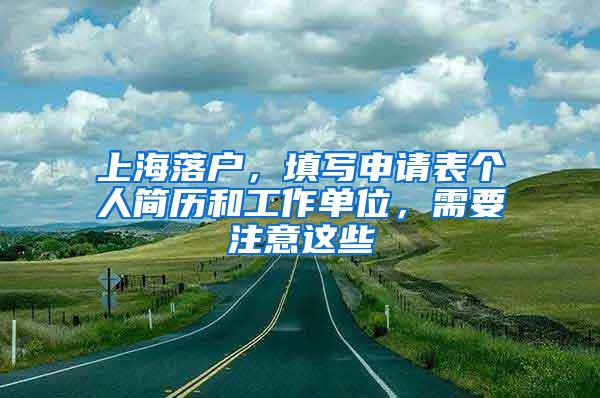 上海落户，填写申请表个人简历和工作单位，需要注意这些