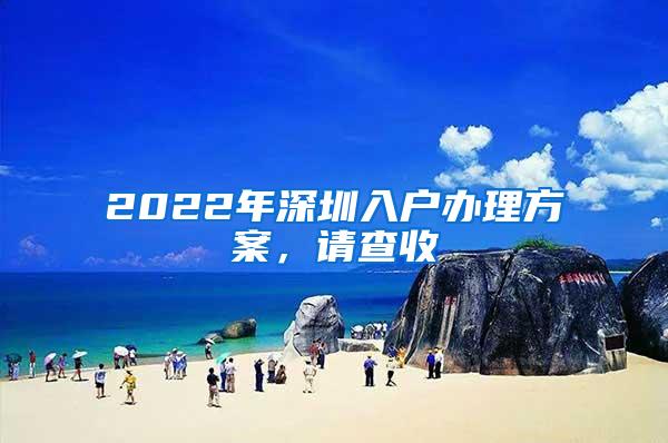 2022年深圳入户办理方案，请查收