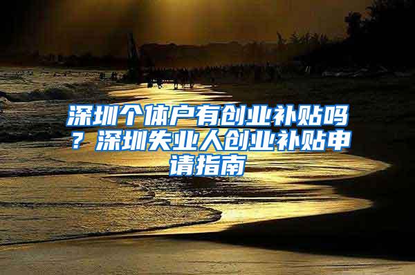 深圳个体户有创业补贴吗？深圳失业人创业补贴申请指南