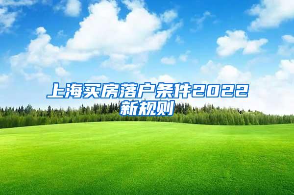 上海买房落户条件2022新规则