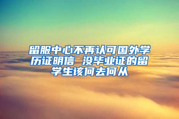 留服中心不再认可国外学历证明信 没毕业证的留学生该何去何从