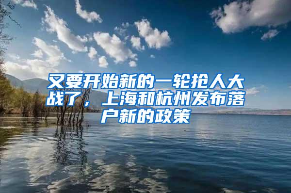 又要开始新的一轮抢人大战了，上海和杭州发布落户新的政策