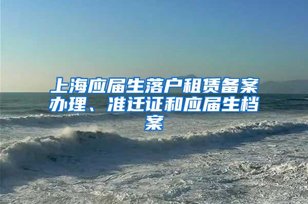 上海应届生落户租赁备案办理、准迁证和应届生档案