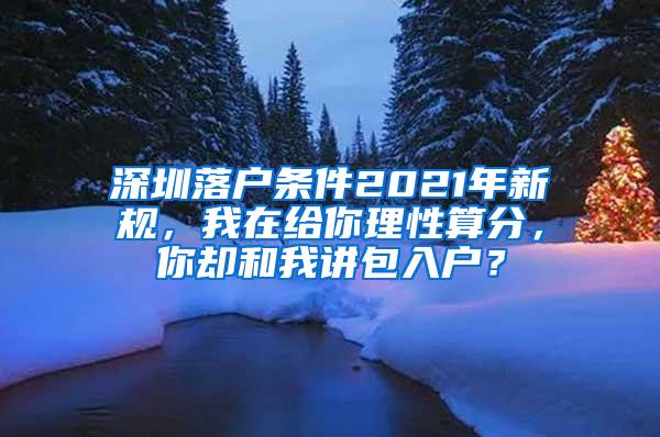 深圳落户条件2021年新规，我在给你理性算分，你却和我讲包入户？