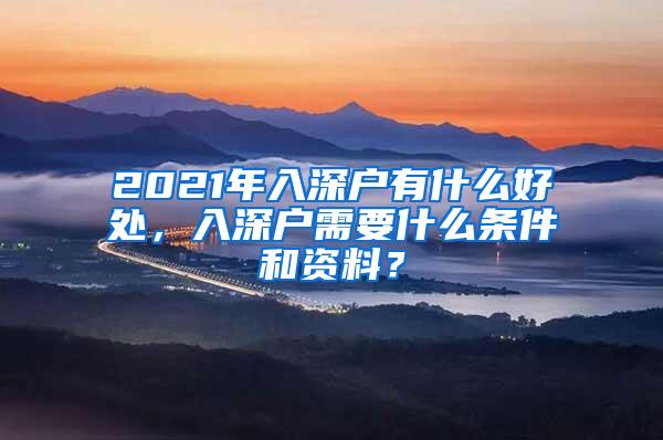 2021年入深户有什么好处，入深户需要什么条件和资料？