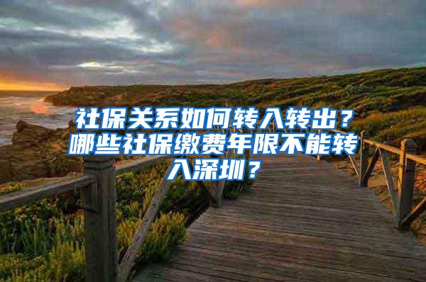 社保关系如何转入转出？哪些社保缴费年限不能转入深圳？