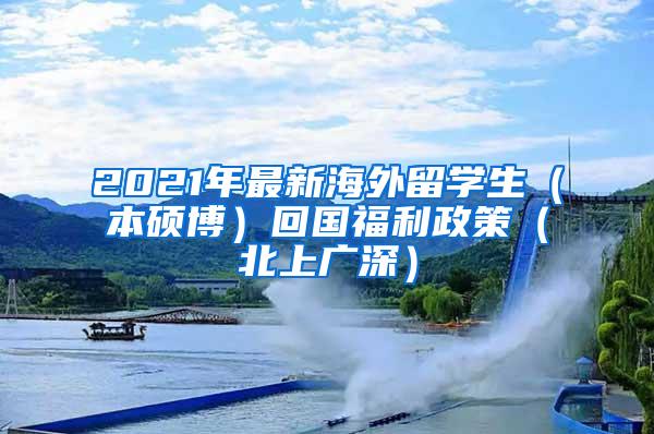 2021年最新海外留学生（本硕博）回国福利政策（北上广深）