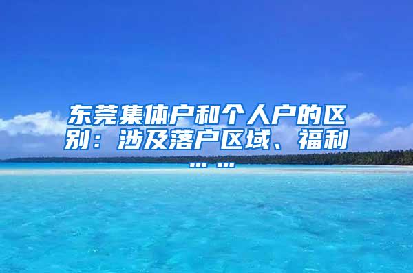 东莞集体户和个人户的区别：涉及落户区域、福利……