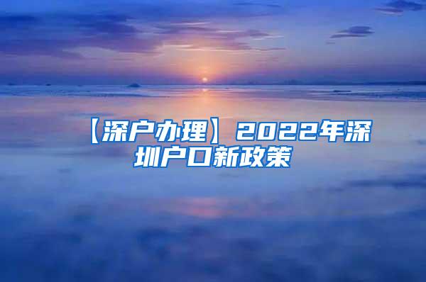 【深户办理】2022年深圳户口新政策