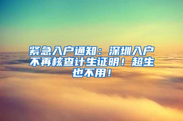 紧急入户通知：深圳入户不再核查计生证明！超生也不用！