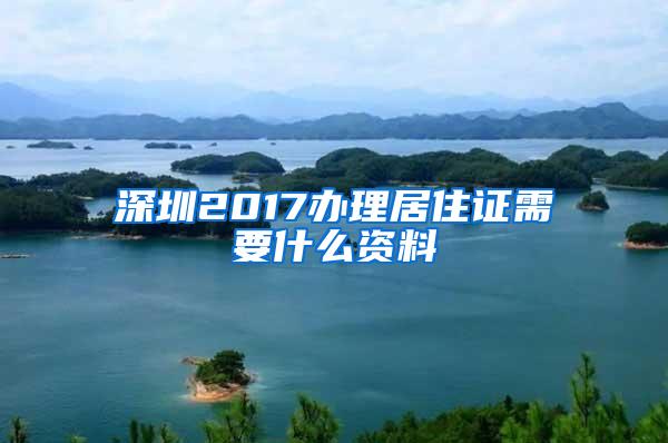 深圳2017办理居住证需要什么资料