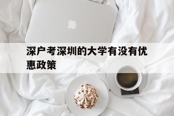 深户考深圳的大学有没有优惠政策(深圳大学对广东户口的考生有优惠吗) 深圳学历入户