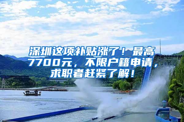 深圳这项补贴涨了！最高7700元，不限户籍申请，求职者赶紧了解！