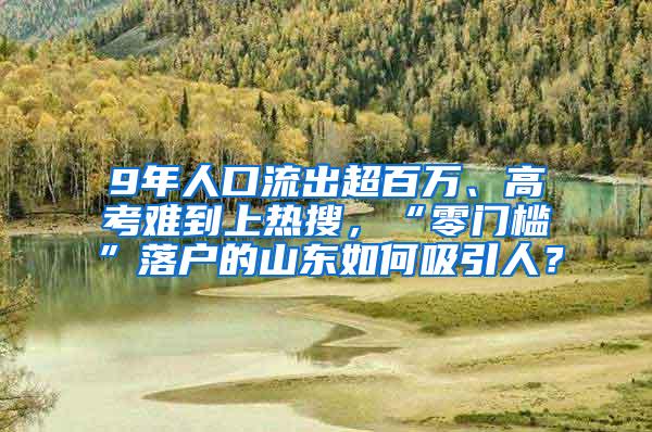 9年人口流出超百万、高考难到上热搜，“零门槛”落户的山东如何吸引人？