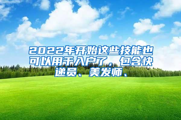 2022年开始这些技能也可以用于入户了，包含快递员、美发师、