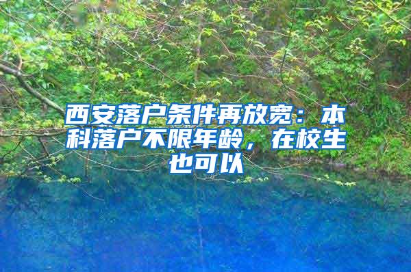 西安落户条件再放宽：本科落户不限年龄，在校生也可以