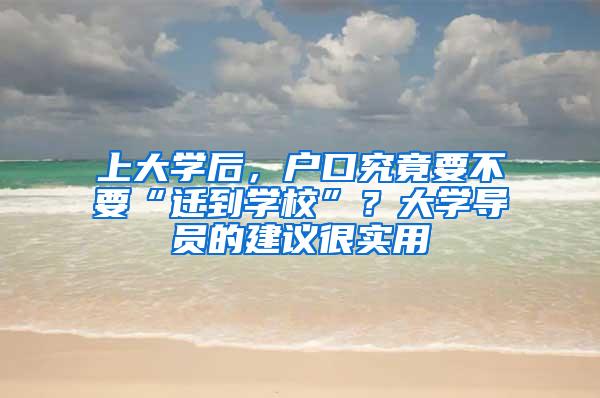 上大学后，户口究竟要不要“迁到学校”？大学导员的建议很实用