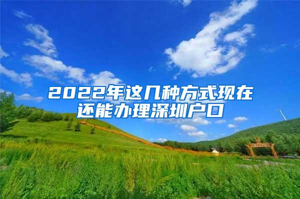 2022年这几种方式现在还能办理深圳户口