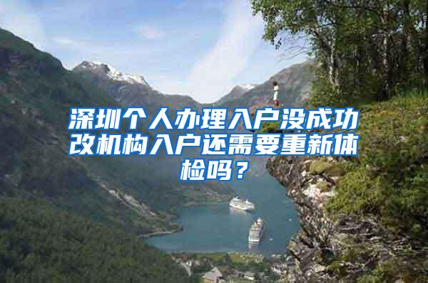 深圳个人办理入户没成功改机构入户还需要重新体检吗？