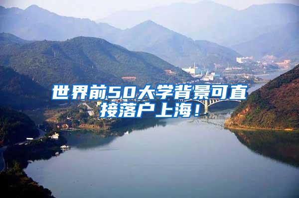 世界前50大学背景可直接落户上海！