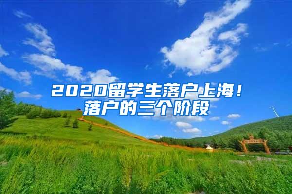 2020留学生落户上海！落户的三个阶段