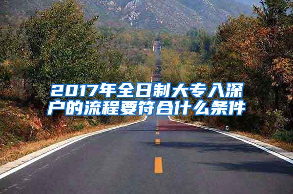 2017年全日制大专入深户的流程要符合什么条件