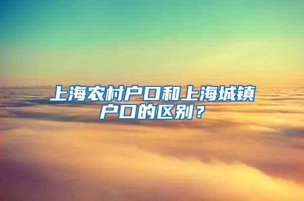 上海农村户口和上海城镇户口的区别？