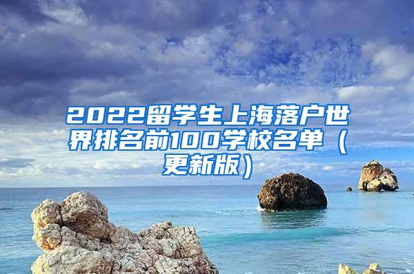 2022留学生上海落户世界排名前100学校名单（更新版）