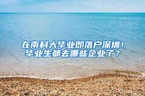 在南科大毕业即落户深圳！毕业生都去哪些企业了？