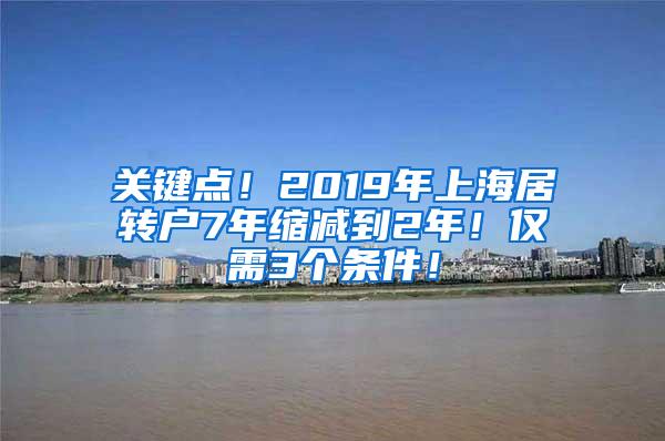 关键点！2019年上海居转户7年缩减到2年！仅需3个条件！