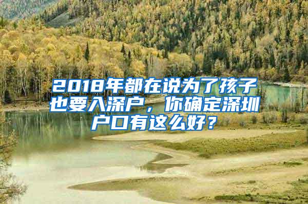 2018年都在说为了孩子也要入深户，你确定深圳户口有这么好？