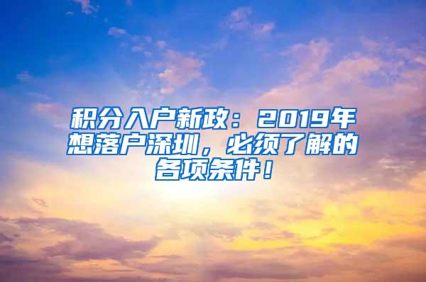 积分入户新政：2019年想落户深圳，必须了解的各项条件！