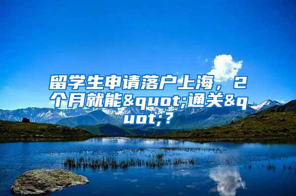 留学生申请落户上海，2个月就能"通关"？