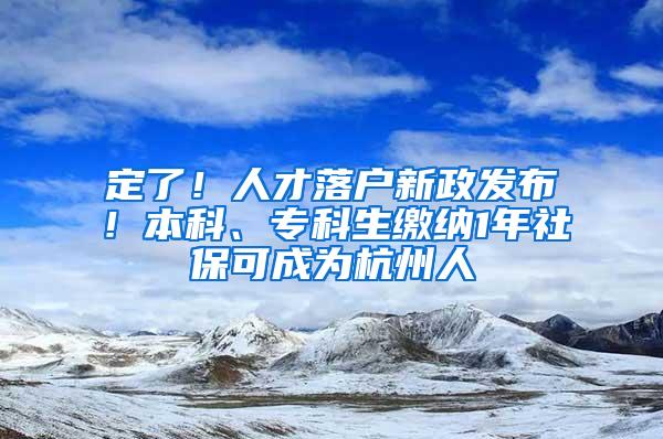 定了！人才落户新政发布！本科、专科生缴纳1年社保可成为杭州人