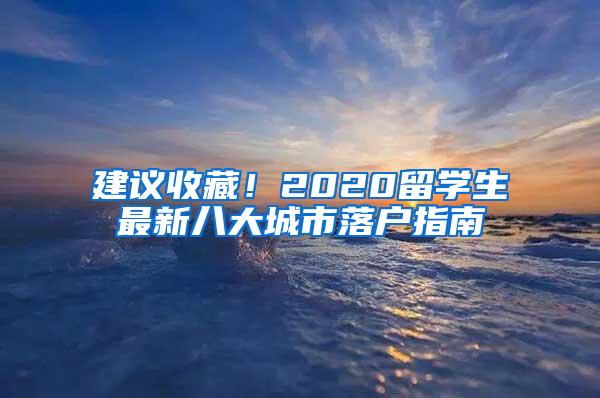 建议收藏！2020留学生最新八大城市落户指南