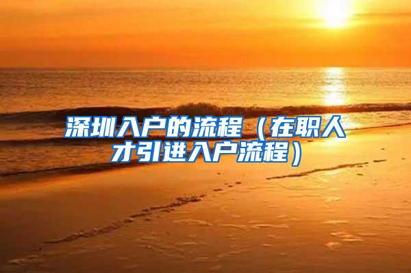 深圳入户的流程（在职人才引进入户流程）