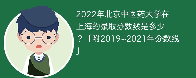 2022年北京中医药大学在上海的录取分数线是多少？「附2019~2021年分数线」