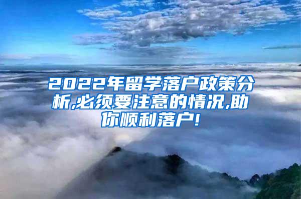 2022年留学落户政策分析,必须要注意的情况,助你顺利落户!