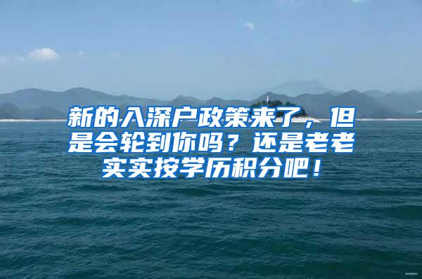 新的入深户政策来了，但是会轮到你吗？还是老老实实按学历积分吧！