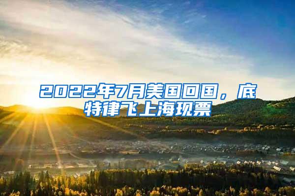 2022年7月美国回国，底特律飞上海现票