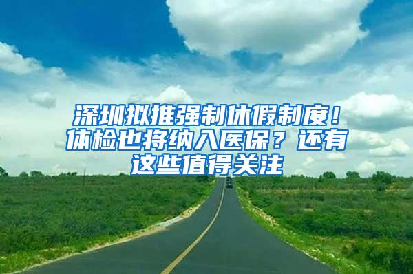 深圳拟推强制休假制度！体检也将纳入医保？还有这些值得关注