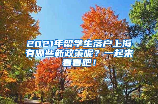 2021年留学生落户上海有哪些新政策呢？一起来看看吧！