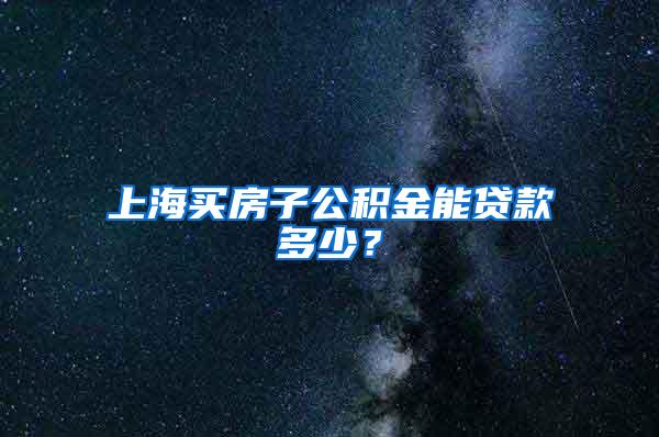 上海买房子公积金能贷款多少？