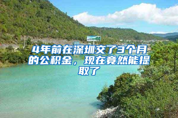 4年前在深圳交了3个月的公积金，现在竟然能提取了