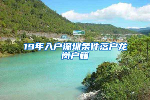 19年入户深圳条件落户龙岗户籍