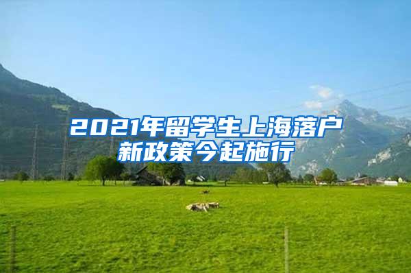 2021年留学生上海落户新政策今起施行