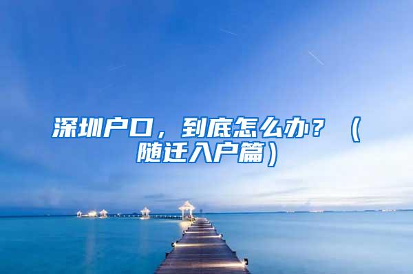 深圳户口，到底怎么办？（随迁入户篇）